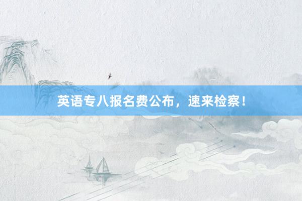英语专八报名费公布，速来检察！