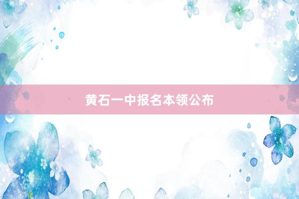 黄石一中报名本领公布